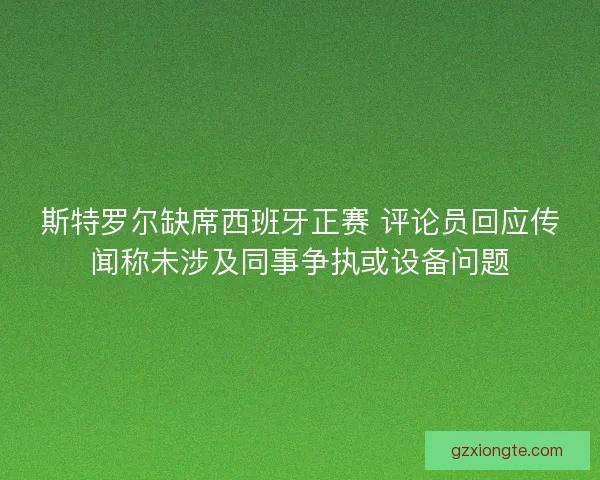 斯特罗尔缺席西班牙正赛 评论员回应传闻称未涉及同事争执或设备问题