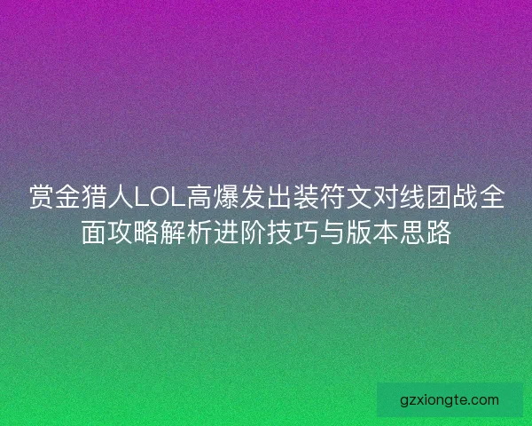 赏金猎人LOL高爆发出装符文对线团战全面攻略解析进阶技巧与版本思路