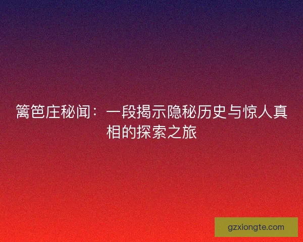篱笆庄秘闻:一段揭示隐秘历史与惊人真相的探索之旅 篱笆庄秘闻:一段揭示隐秘历史与惊人真相的探索之旅