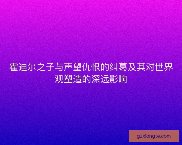 霍迪尔之子与声望仇恨的纠葛及其对世界观塑造的深远影响
