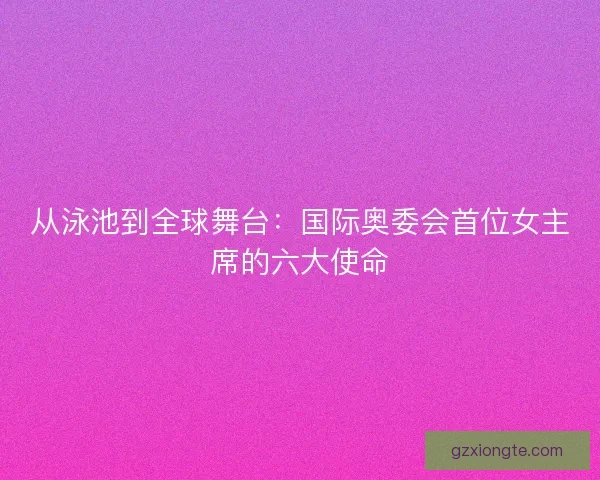 从泳池到全球舞台：国际奥委会首位女主席的六大使命