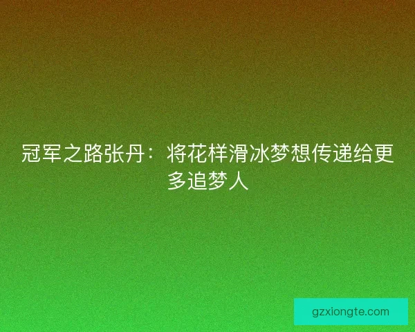 冠军之路张丹：将花样滑冰梦想传递给更多追梦人