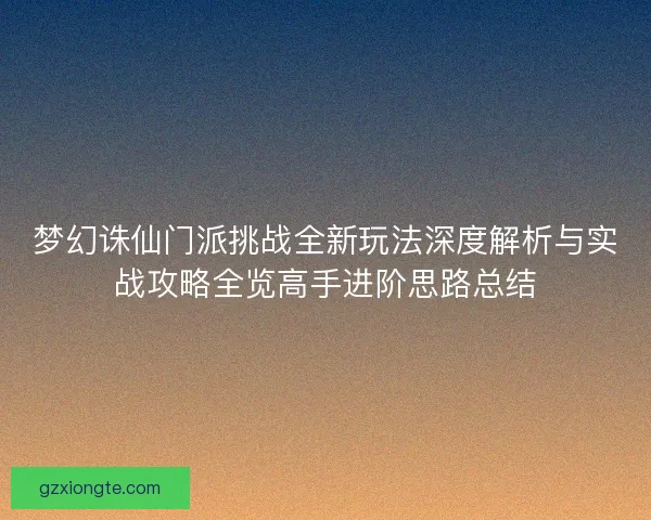 梦幻诛仙门派挑战全新玩法深度解析与实战攻略全览高手进阶思路总结