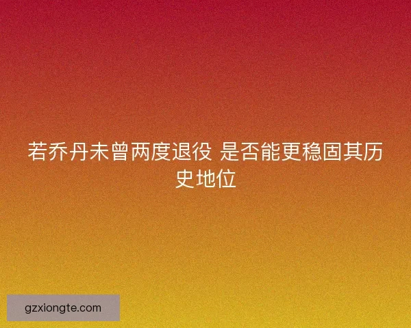 若乔丹未曾两度退役 是否能更稳固其历史地位
