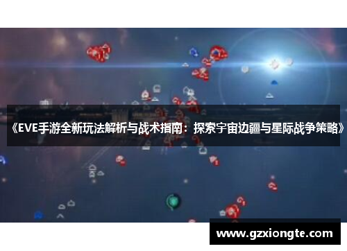 《EVE手游全新玩法解析与战术指南：探索宇宙边疆与星际战争策略》